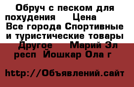 Обруч с песком для похудения.  › Цена ­ 500 - Все города Спортивные и туристические товары » Другое   . Марий Эл респ.,Йошкар-Ола г.